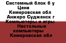 Системный блок б/у › Цена ­ 4 000 - Кемеровская обл., Анжеро-Судженск г. Компьютеры и игры » Настольные компьютеры   . Кемеровская обл.